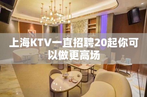 上海KTV一直招聘20起你可以做更高场