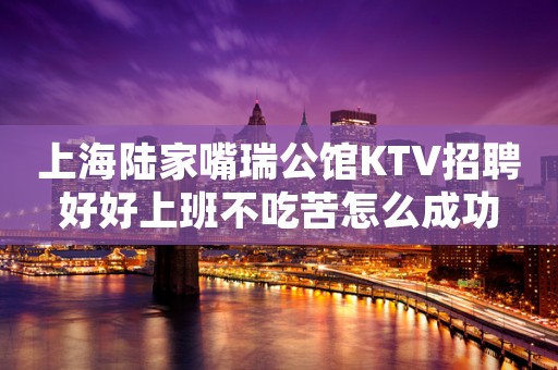 上海陆家嘴瑞公馆KTV招聘好好上班不吃苦怎么成功