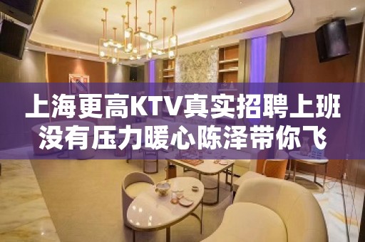 上海更高KTV真实招聘上班没有压力暖心陈泽带你飞