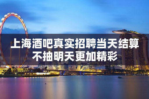 上海酒吧真实招聘当天结算不抽明天更加精彩