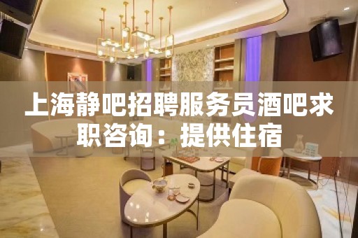 上海静吧招聘服务员酒吧求职咨询：提供住宿