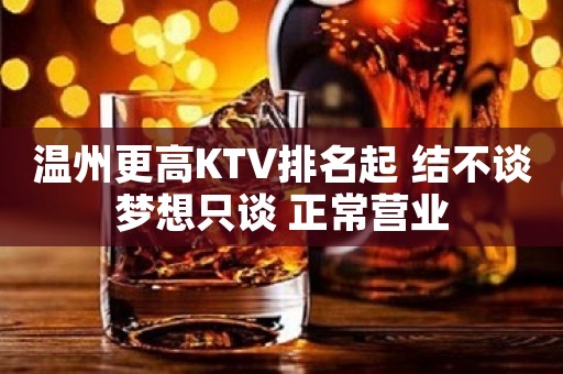 温州更高KTV排名起 结不谈梦想只谈 正常营业