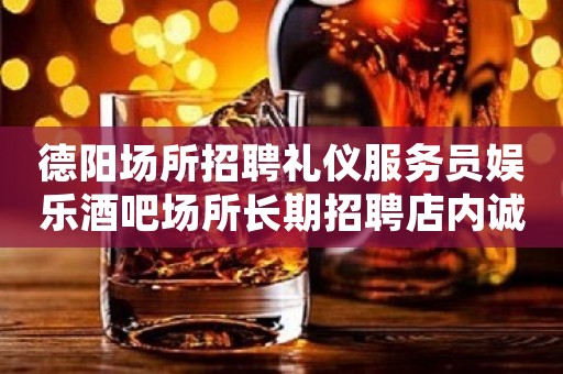 德阳场所招聘礼仪服务员娱乐酒吧场所长期招聘店内诚聘