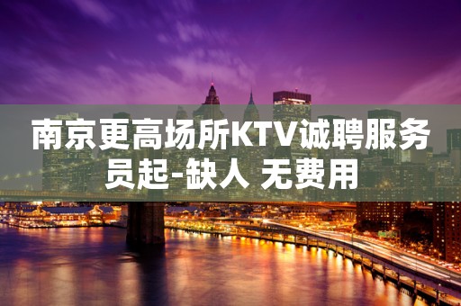 南京更高场所KTV诚聘服务员起-缺人 无费用