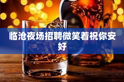 临沧夜场招聘微笑着祝你安好