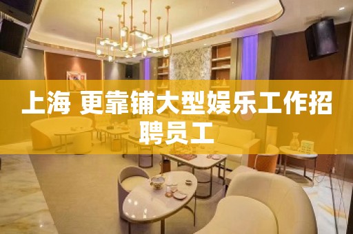 上海 更靠铺大型娱乐工作招聘员工