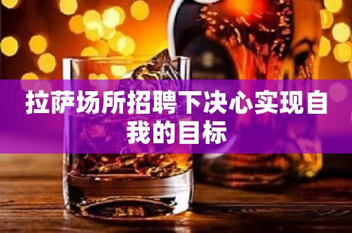 拉萨场所招聘下决心实现自我的目标