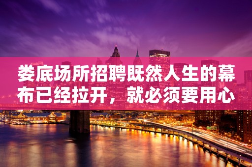 娄底场所招聘既然人生的幕布已经拉开，就必须要用心的演出