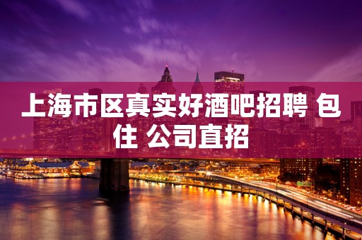 上海市区真实好酒吧招聘 包住 公司直招