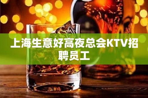 上海生意好高夜总会KTV招聘员工