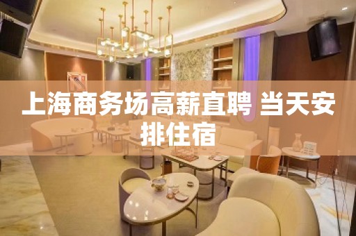 上海商务场高薪直聘 当天安排住宿