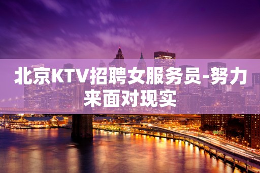 北京KTV招聘女服务员-努力来面对现实