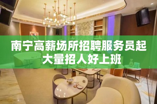 南宁高薪场所招聘服务员起  大量招人好上班