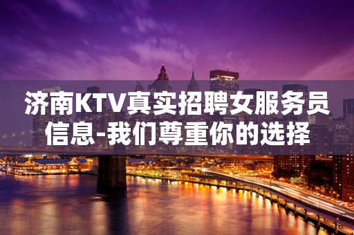 济南KTV真实招聘女服务员信息-我们尊重你的选择