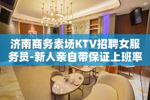 济南商务素场KTV招聘女服务员-新人亲自带保证上班率