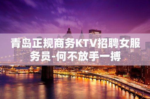 青岛正规商务KTV招聘女服务员-何不放手一搏