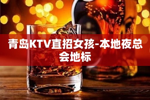 青岛KTV直招女孩-本地夜总会地标