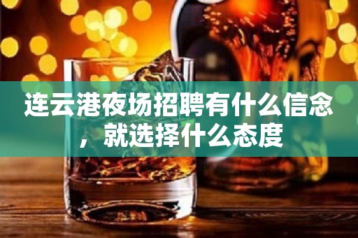 连云港夜场招聘有什么信念，就选择什么态度