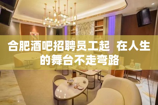 合肥酒吧招聘员工起  在人生的舞台不走弯路