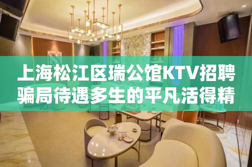 上海松江区瑞公馆KTV招聘骗局待遇多生的平凡活得精彩