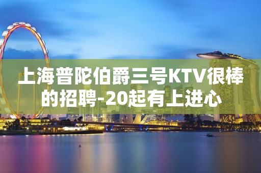 上海普陀伯爵三号KTV很棒的招聘-20起有上进心
