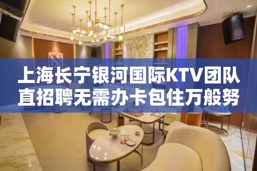 上海长宁银河国际KTV团队直招聘无需办卡包住万般努力出人头地