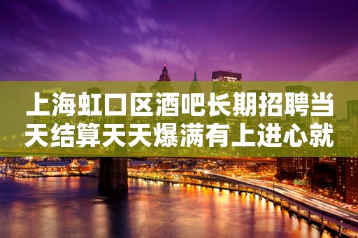 上海虹口区酒吧长期招聘当天结算天天爆满有上进心就行
