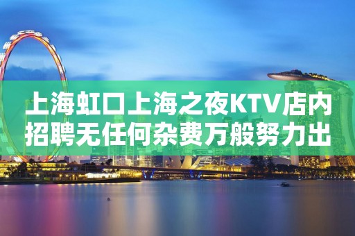 上海虹口上海之夜KTV店内招聘无任何杂费万般努力出人头地