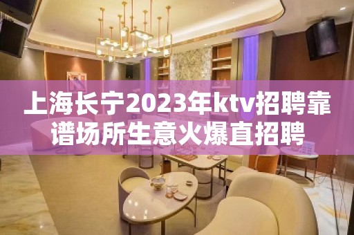 上海长宁2023年ktv招聘靠谱场所生意火爆直招聘