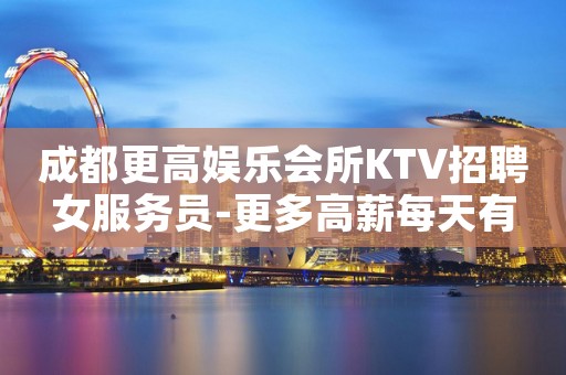 成都更高娱乐会所KTV招聘女服务员-更多高薪每天有