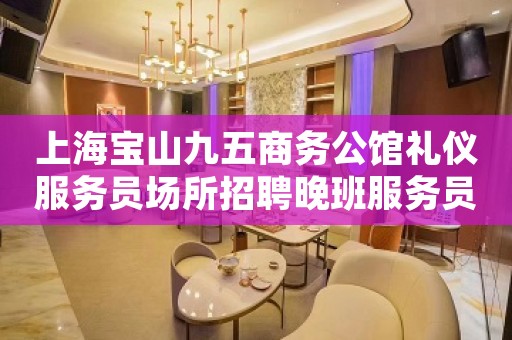 上海宝山九五商务公馆礼仪服务员场所招聘晚班服务员