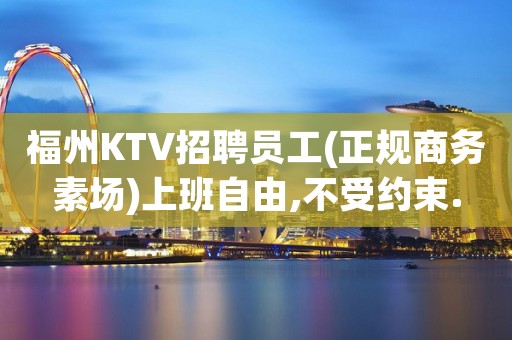 福州KTV招聘员工(正规商务素场)上班自由,不受约束.