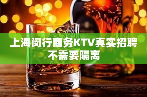 上海闵行商务KTV真实招聘不需要隔离