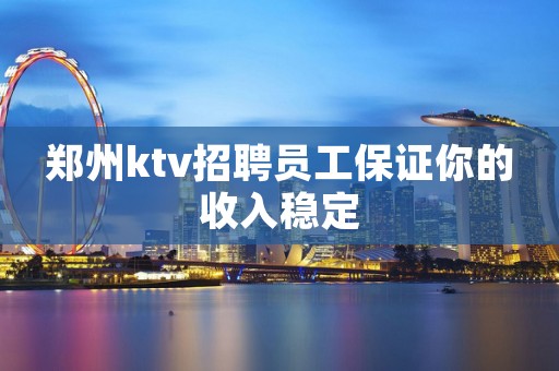 郑州ktv招聘员工保证你的收入稳定