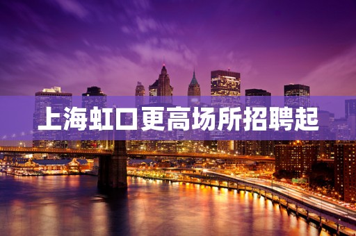 上海虹口更高场所招聘起