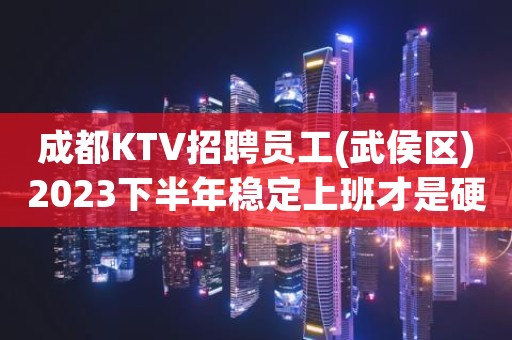 成都KTV招聘员工(武侯区)2023下半年稳定上班才是硬道理
