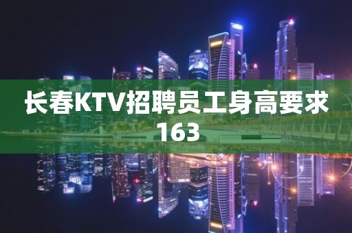 长春KTV招聘员工身高要求163
