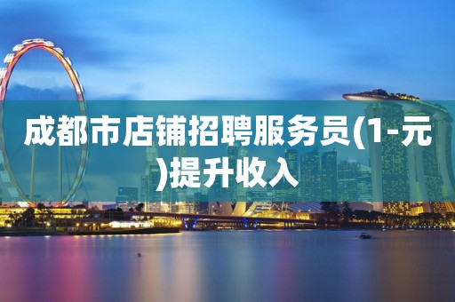 成都市店铺招聘服务员(1-元)提升收入