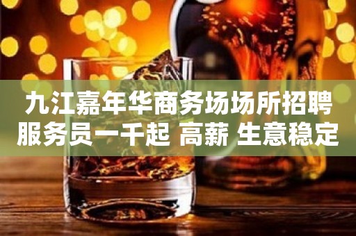 九江嘉年华商务场场所招聘服务员一千起 高薪 生意稳定