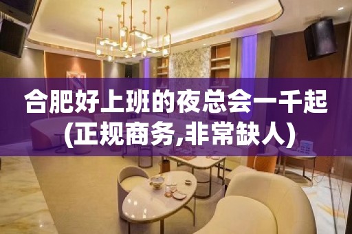 合肥好上班的夜总会一千起 (正规商务,非常缺人)