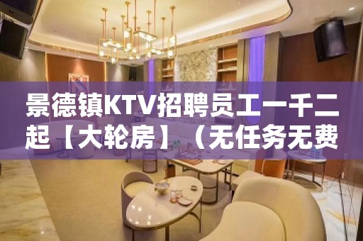 景德镇KTV招聘员工一千二起【大轮房】（无任务无费用）