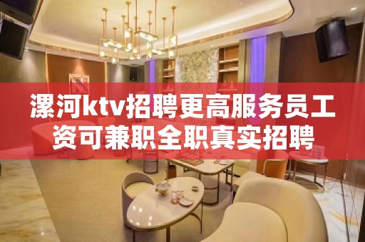 漯河ktv招聘更高服务员工资可兼职全职真实招聘
