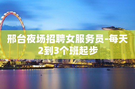 邢台夜场招聘女服务员-每天2到3个班起步