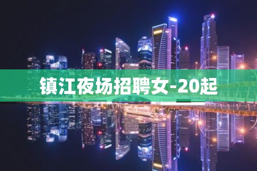 镇江夜场招聘女-20起