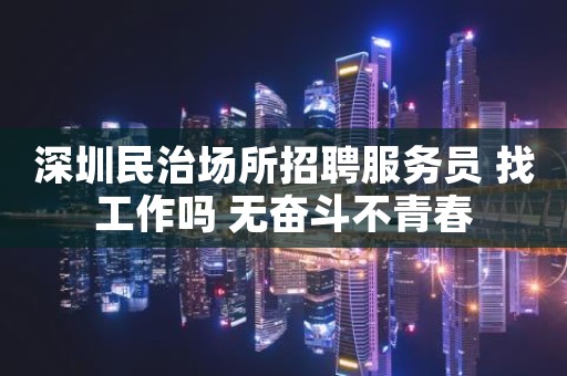 深圳民治场所招聘服务员 找工作吗 无奋斗不青春