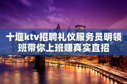 十堰ktv招聘礼仪服务员明领班带你上班赚真实直招