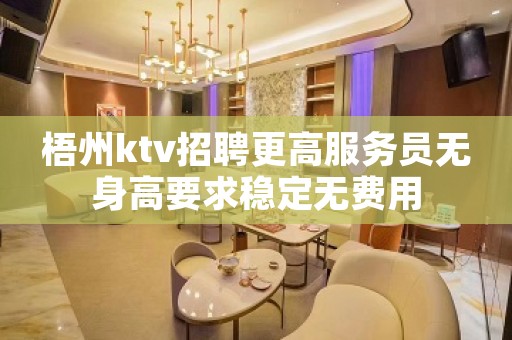 梧州ktv招聘更高服务员无身高要求稳定无费用
