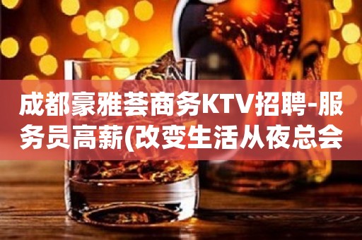 成都豪雅荟商务KTV招聘-服务员高薪(改变生活从夜总会开始)