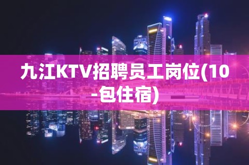 九江KTV招聘员工岗位(10-包住宿)