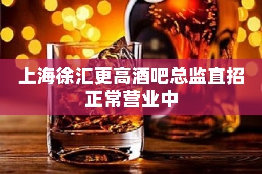 上海徐汇更高酒吧总监直招正常营业中